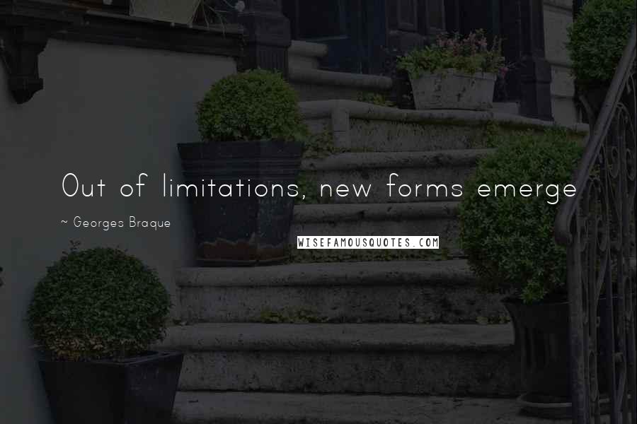 Georges Braque Quotes: Out of limitations, new forms emerge