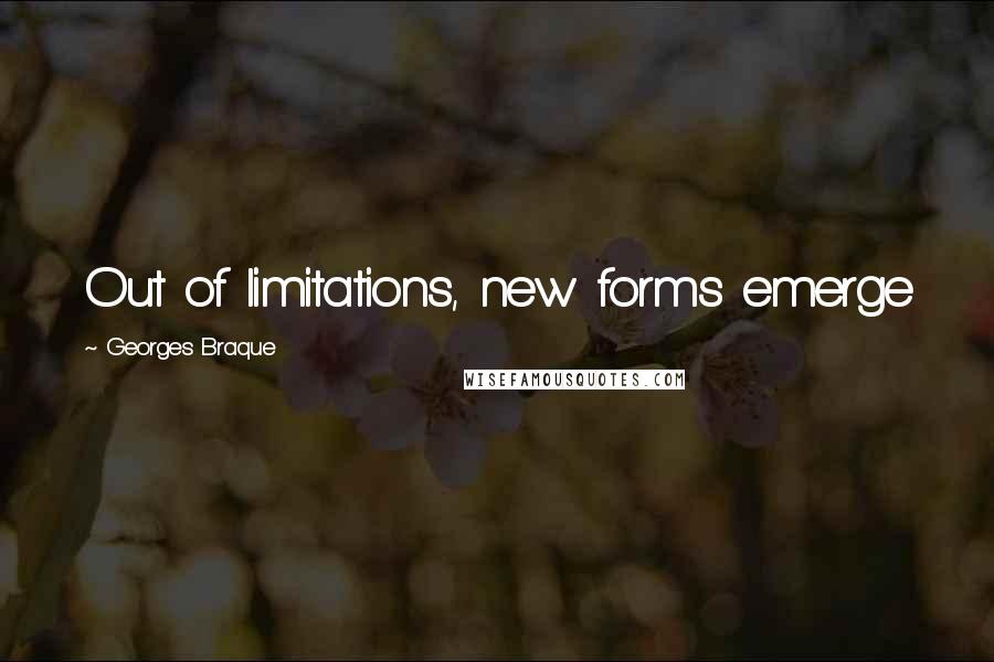 Georges Braque Quotes: Out of limitations, new forms emerge