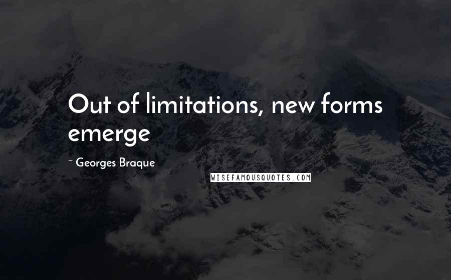 Georges Braque Quotes: Out of limitations, new forms emerge