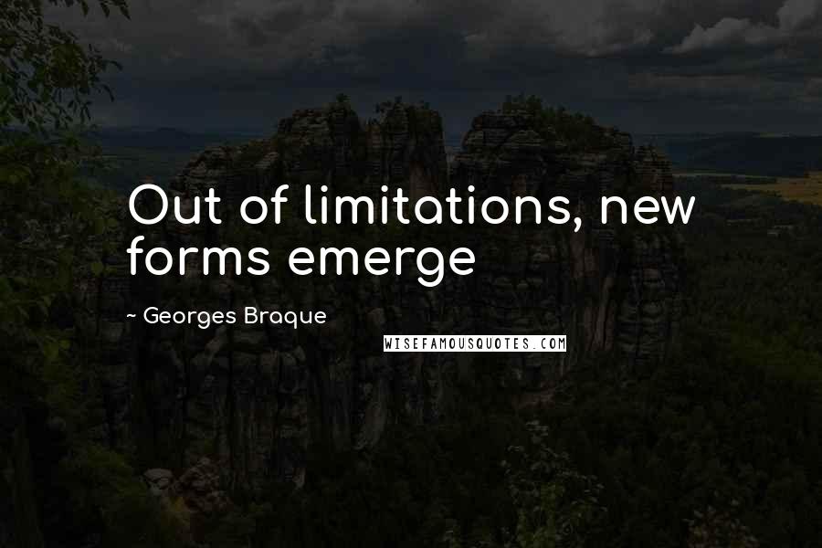 Georges Braque Quotes: Out of limitations, new forms emerge