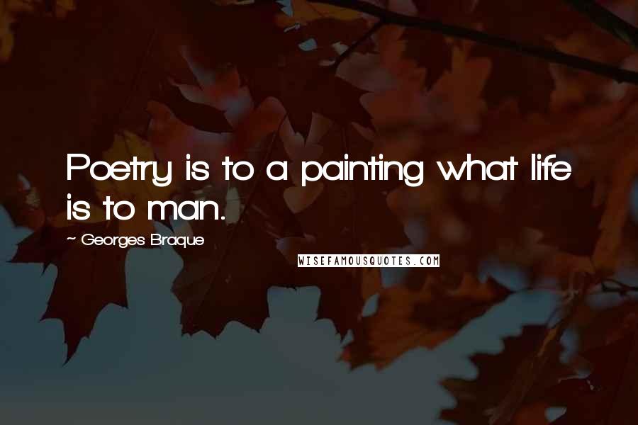 Georges Braque Quotes: Poetry is to a painting what life is to man.