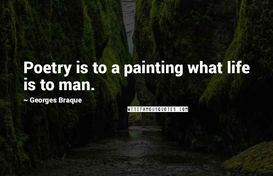 Georges Braque Quotes: Poetry is to a painting what life is to man.