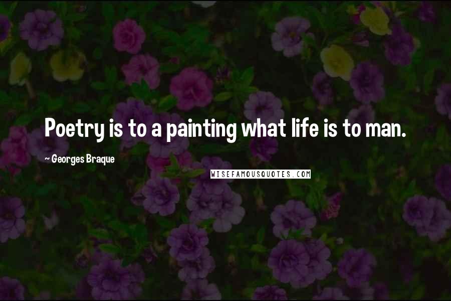 Georges Braque Quotes: Poetry is to a painting what life is to man.