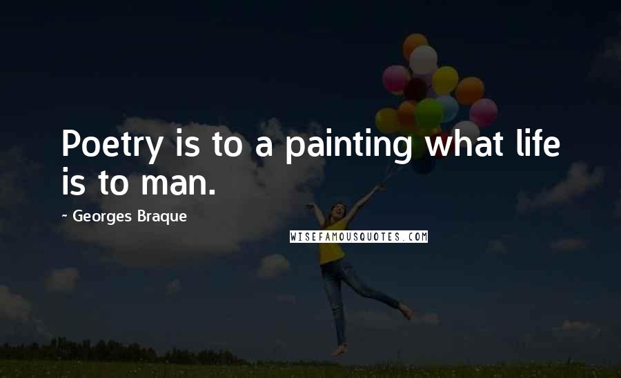 Georges Braque Quotes: Poetry is to a painting what life is to man.