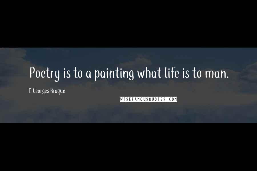 Georges Braque Quotes: Poetry is to a painting what life is to man.