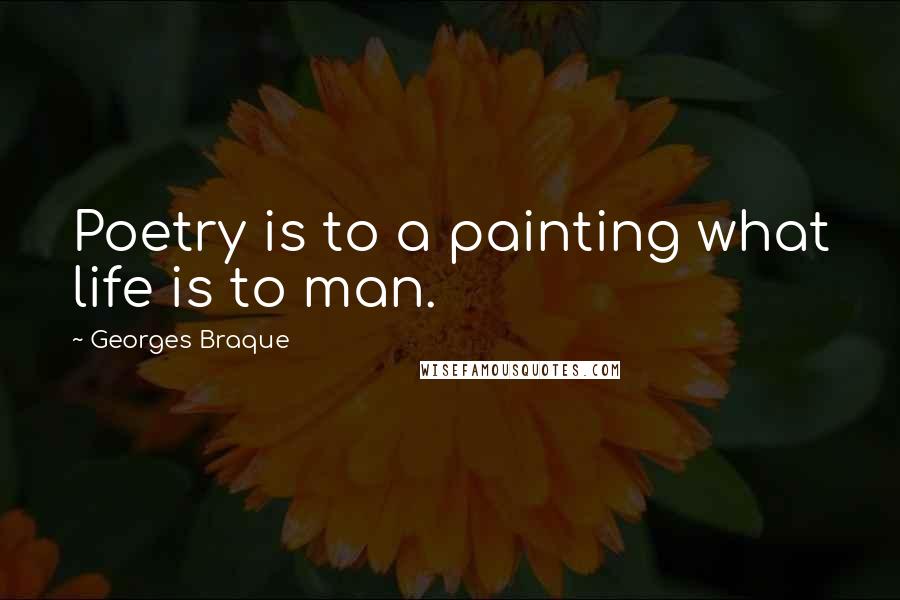 Georges Braque Quotes: Poetry is to a painting what life is to man.