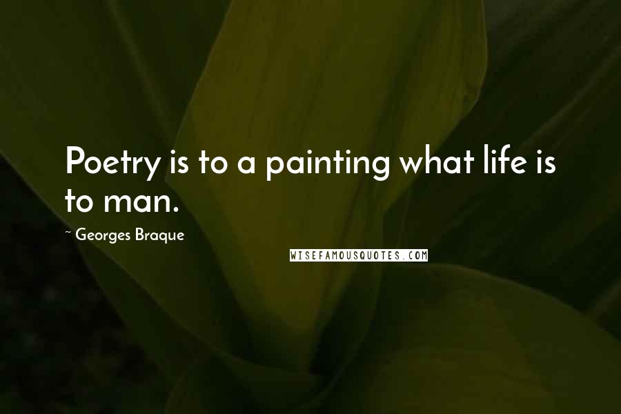 Georges Braque Quotes: Poetry is to a painting what life is to man.