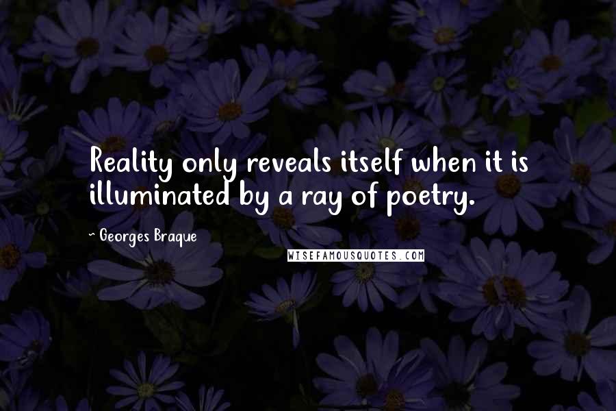 Georges Braque Quotes: Reality only reveals itself when it is illuminated by a ray of poetry.