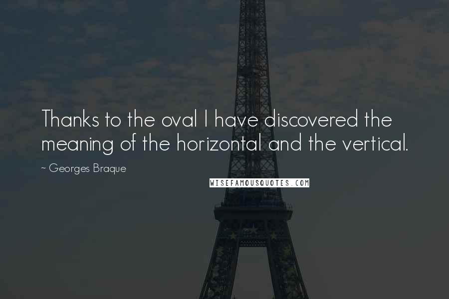 Georges Braque Quotes: Thanks to the oval I have discovered the meaning of the horizontal and the vertical.