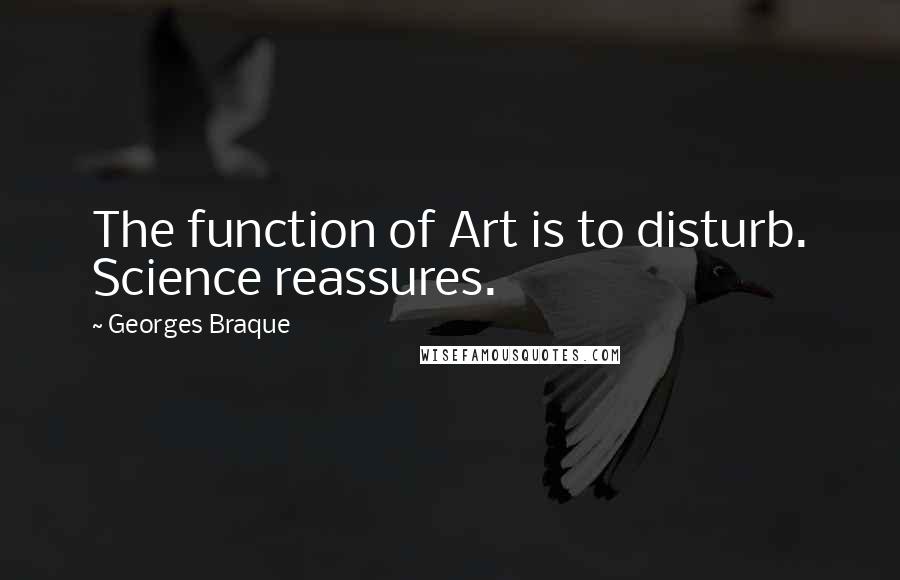 Georges Braque Quotes: The function of Art is to disturb. Science reassures.