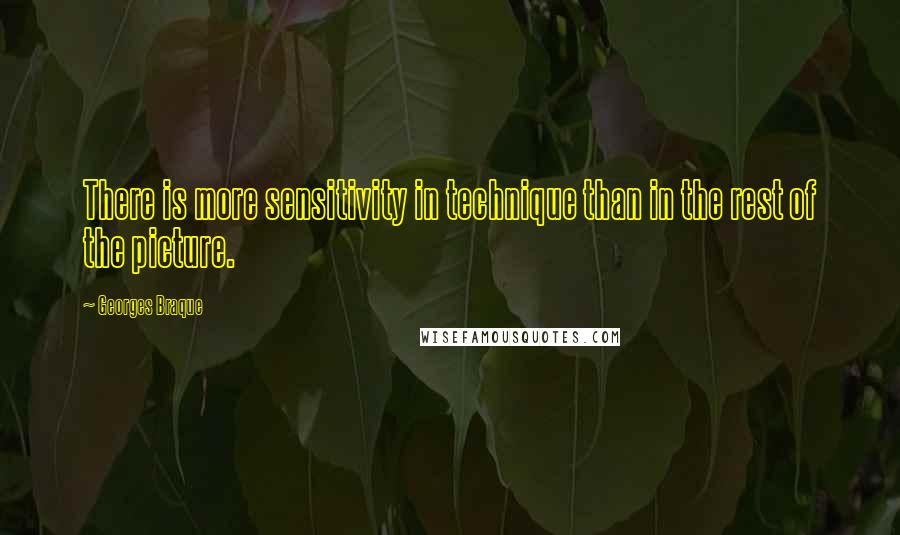 Georges Braque Quotes: There is more sensitivity in technique than in the rest of the picture.