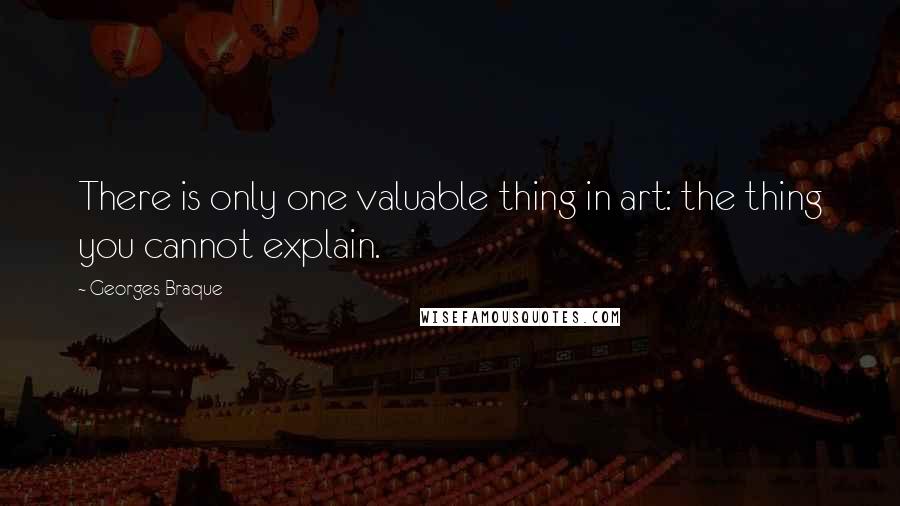 Georges Braque Quotes: There is only one valuable thing in art: the thing you cannot explain.