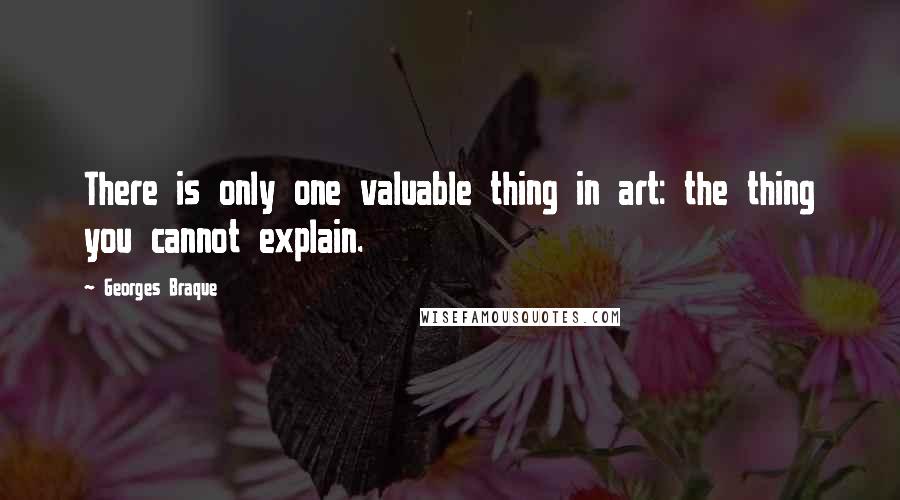 Georges Braque Quotes: There is only one valuable thing in art: the thing you cannot explain.