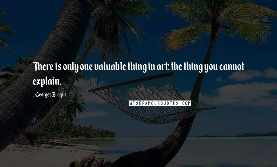 Georges Braque Quotes: There is only one valuable thing in art: the thing you cannot explain.