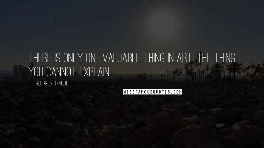 Georges Braque Quotes: There is only one valuable thing in art: the thing you cannot explain.