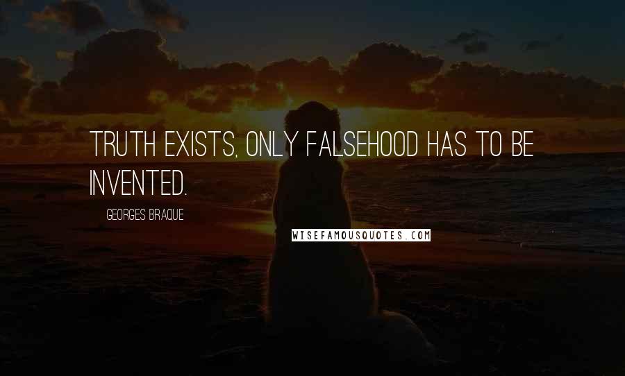 Georges Braque Quotes: Truth exists, only falsehood has to be invented.