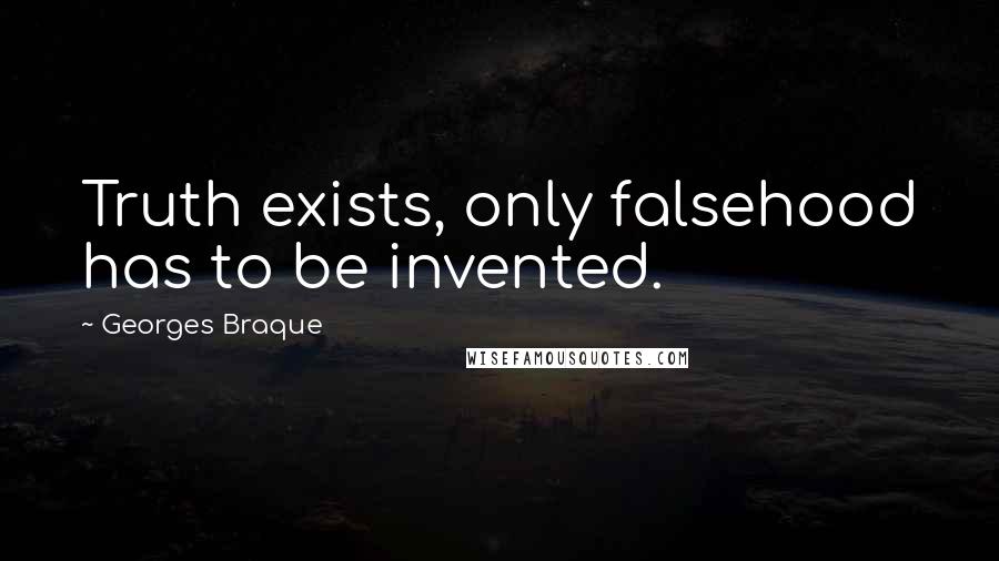 Georges Braque Quotes: Truth exists, only falsehood has to be invented.