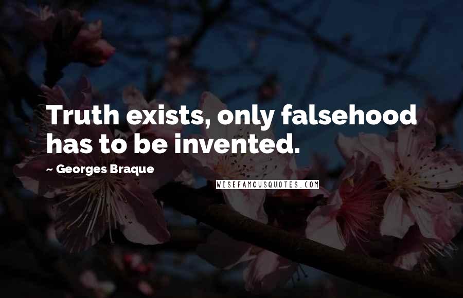 Georges Braque Quotes: Truth exists, only falsehood has to be invented.