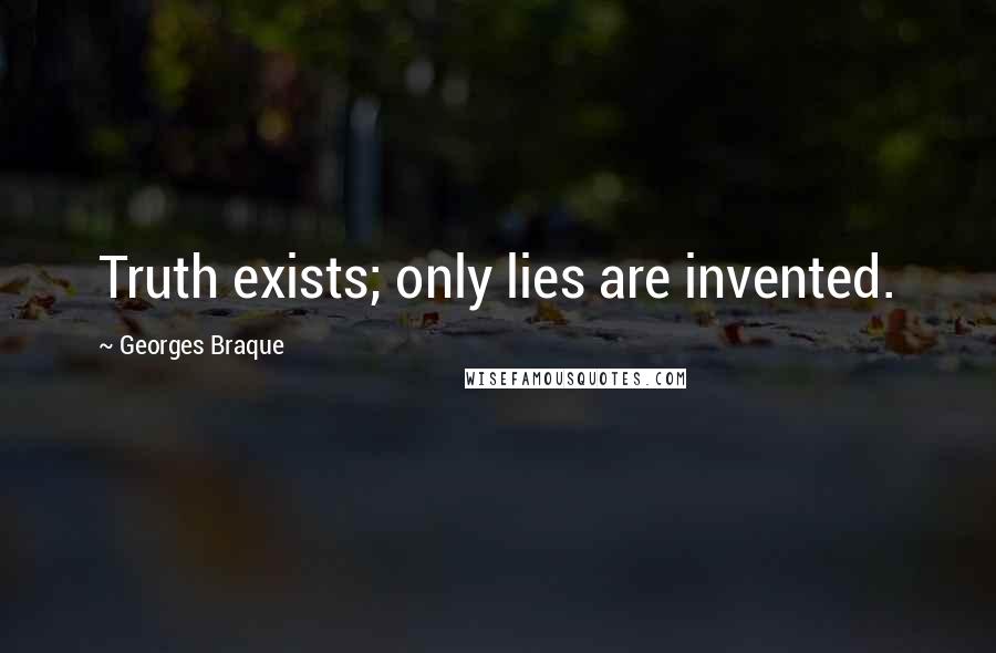 Georges Braque Quotes: Truth exists; only lies are invented.