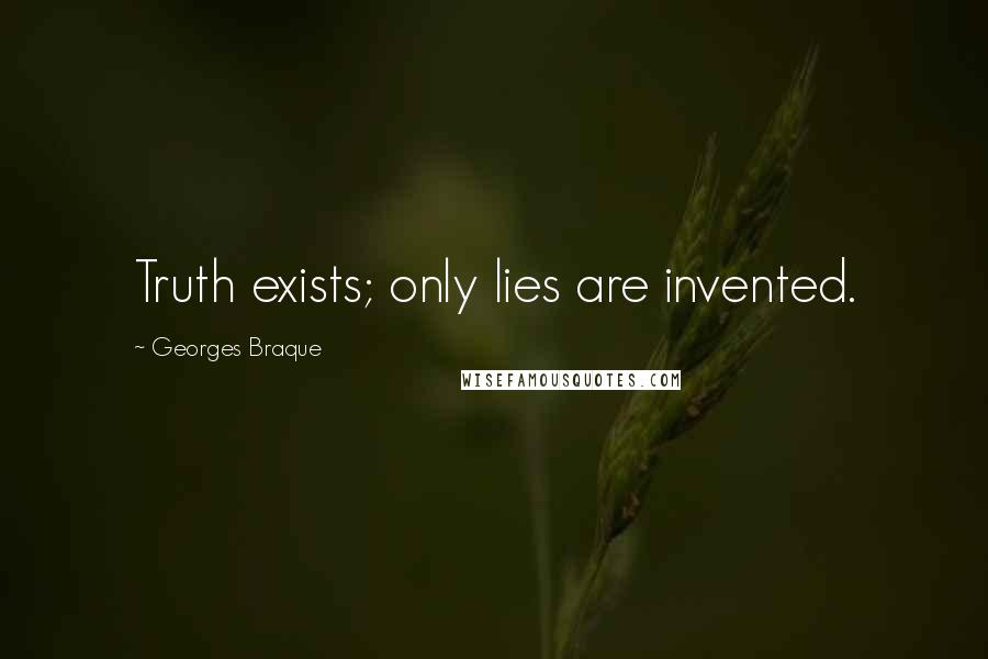 Georges Braque Quotes: Truth exists; only lies are invented.