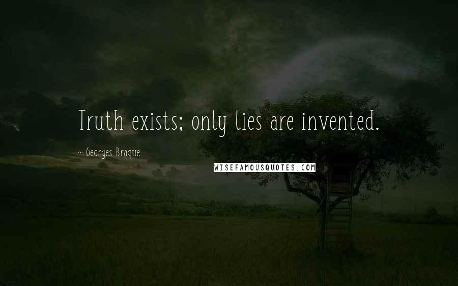 Georges Braque Quotes: Truth exists; only lies are invented.