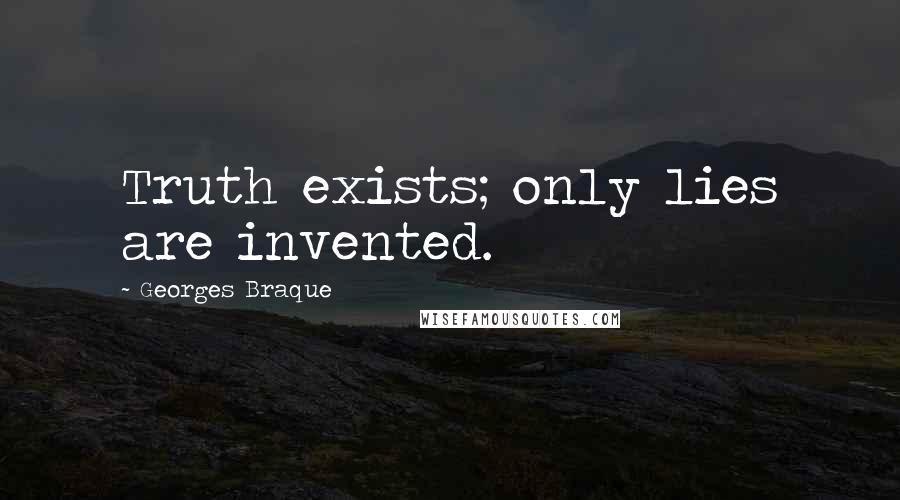 Georges Braque Quotes: Truth exists; only lies are invented.