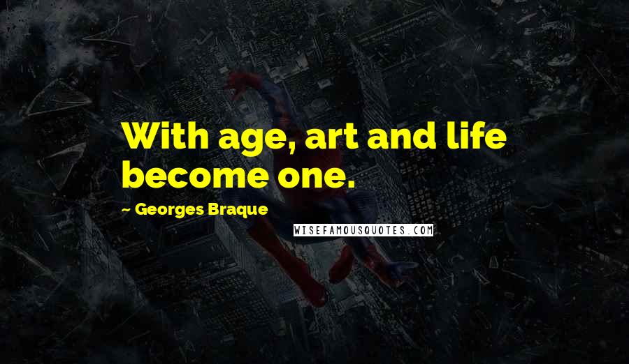 Georges Braque Quotes: With age, art and life become one.