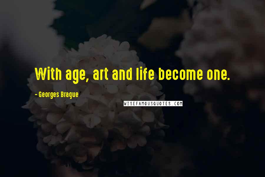 Georges Braque Quotes: With age, art and life become one.