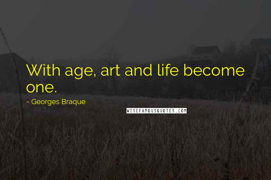 Georges Braque Quotes: With age, art and life become one.