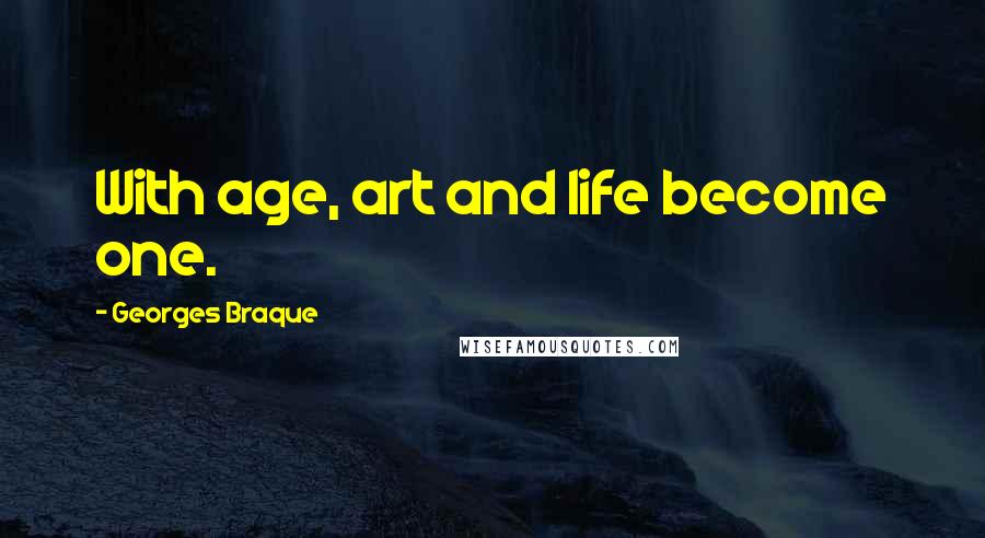 Georges Braque Quotes: With age, art and life become one.