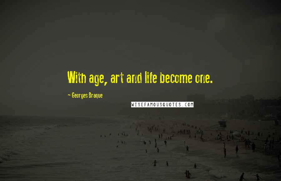 Georges Braque Quotes: With age, art and life become one.