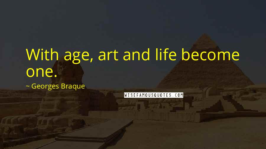 Georges Braque Quotes: With age, art and life become one.