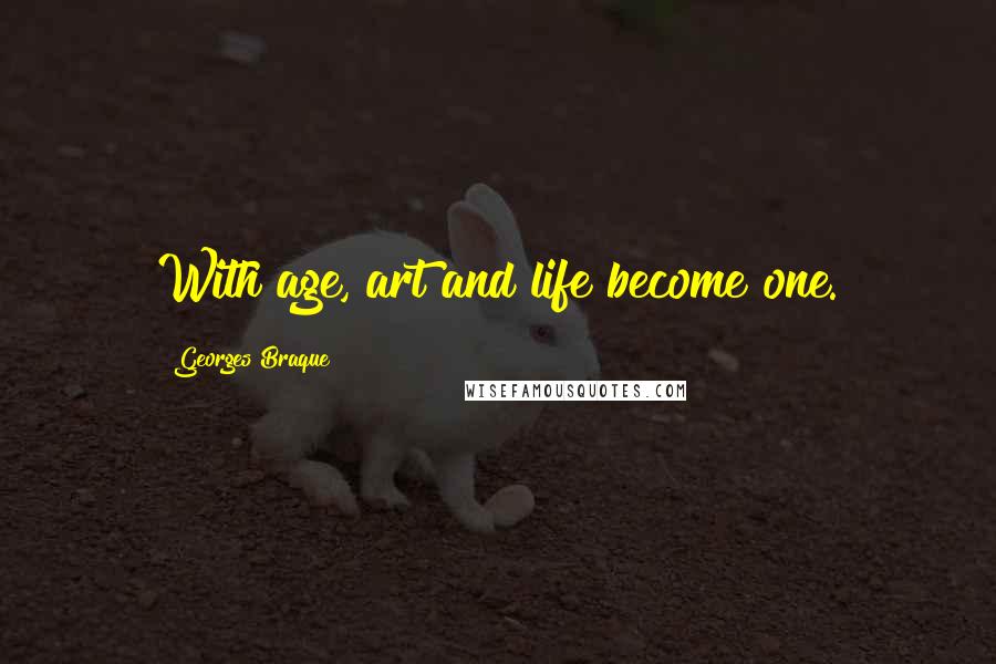 Georges Braque Quotes: With age, art and life become one.