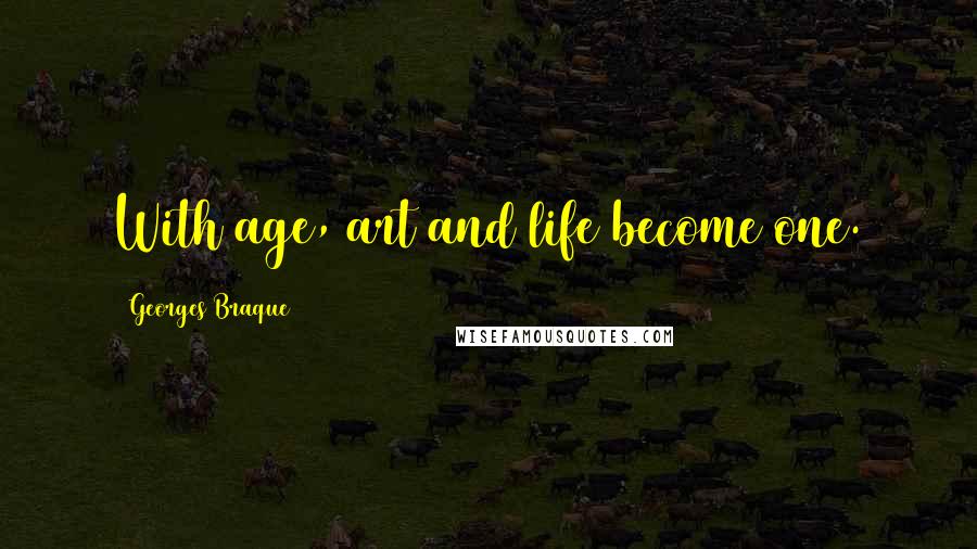 Georges Braque Quotes: With age, art and life become one.