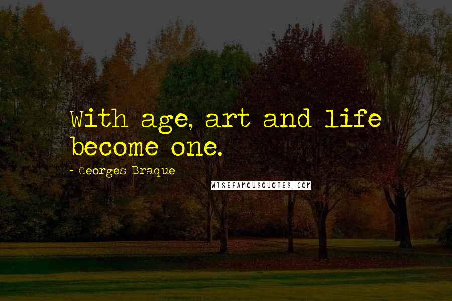 Georges Braque Quotes: With age, art and life become one.