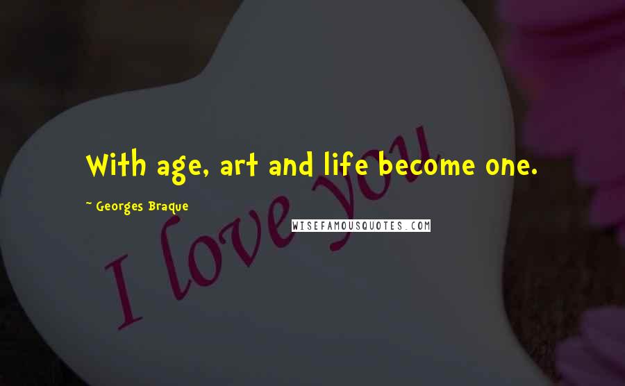 Georges Braque Quotes: With age, art and life become one.