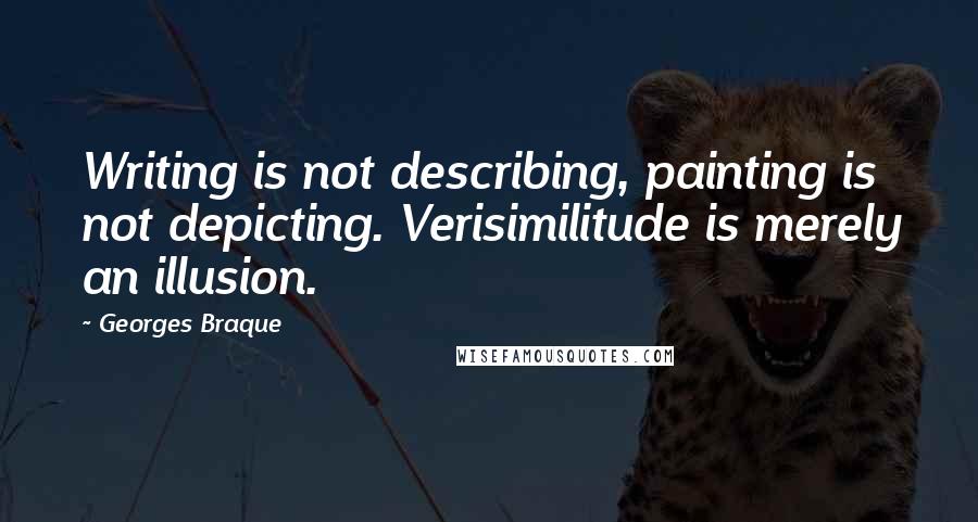 Georges Braque Quotes: Writing is not describing, painting is not depicting. Verisimilitude is merely an illusion.