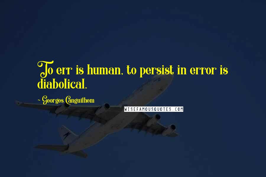 Georges Canguilhem Quotes: To err is human, to persist in error is diabolical.