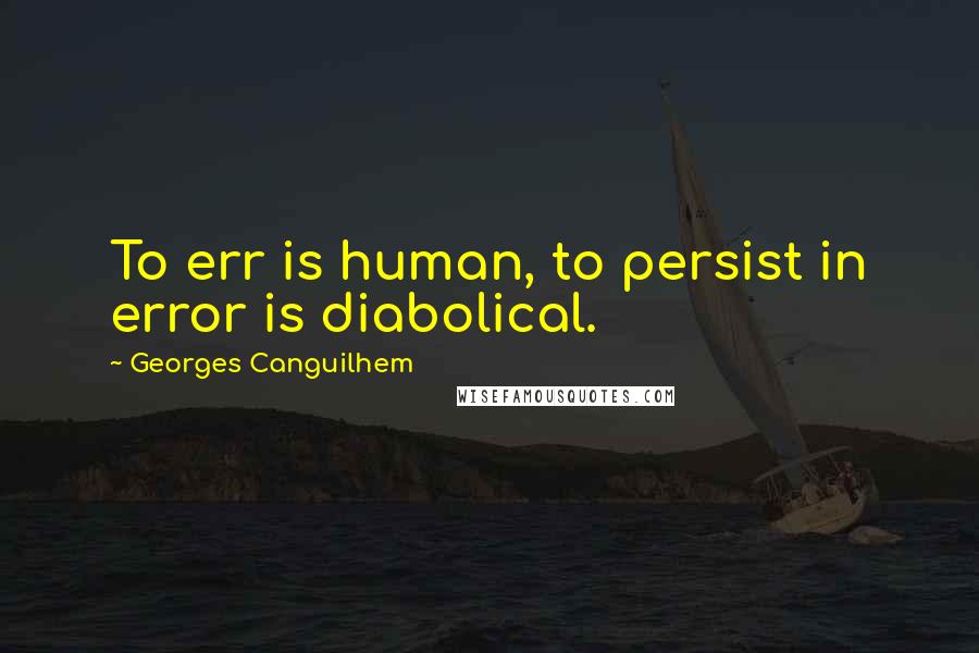 Georges Canguilhem Quotes: To err is human, to persist in error is diabolical.