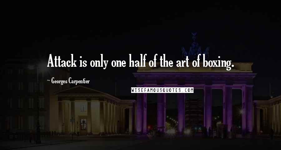 Georges Carpentier Quotes: Attack is only one half of the art of boxing.