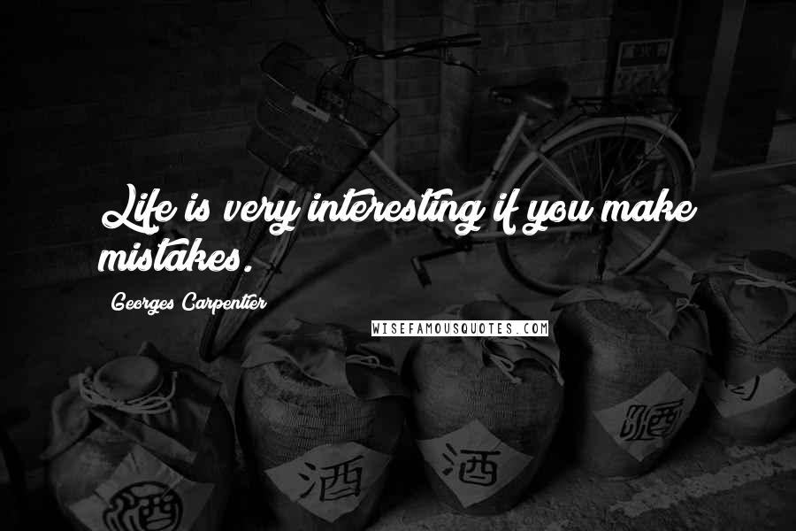 Georges Carpentier Quotes: Life is very interesting if you make mistakes.