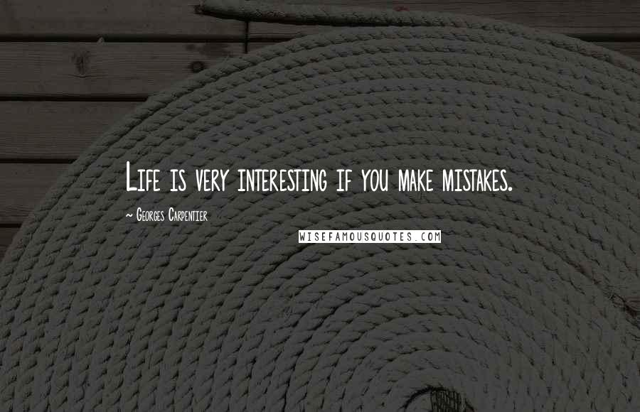 Georges Carpentier Quotes: Life is very interesting if you make mistakes.