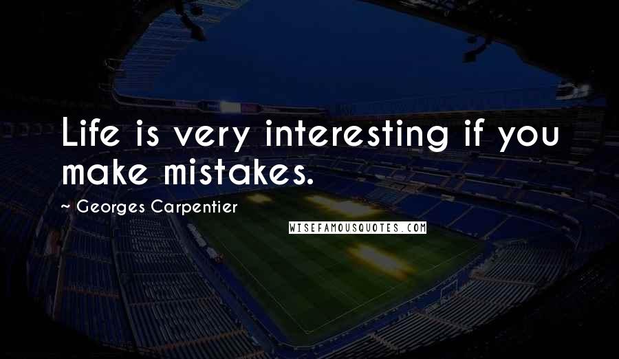 Georges Carpentier Quotes: Life is very interesting if you make mistakes.