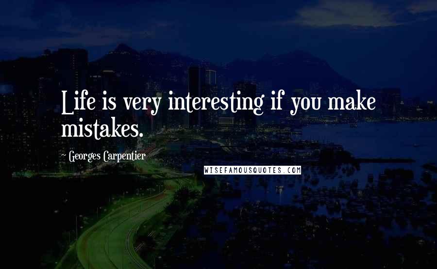 Georges Carpentier Quotes: Life is very interesting if you make mistakes.