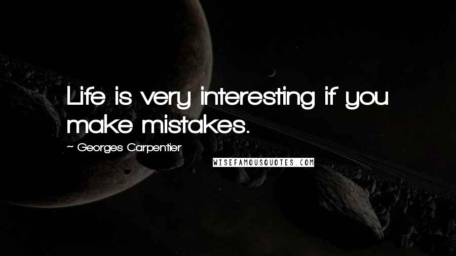 Georges Carpentier Quotes: Life is very interesting if you make mistakes.