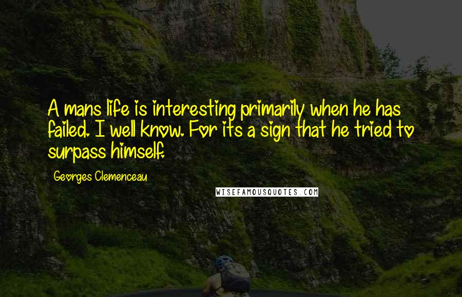 Georges Clemenceau Quotes: A mans life is interesting primarily when he has failed. I well know. For its a sign that he tried to surpass himself.