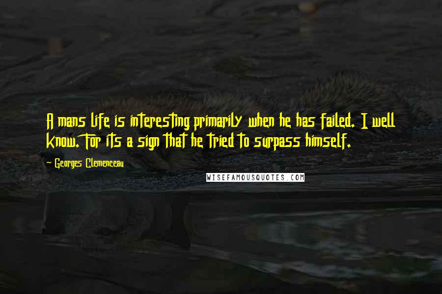 Georges Clemenceau Quotes: A mans life is interesting primarily when he has failed. I well know. For its a sign that he tried to surpass himself.