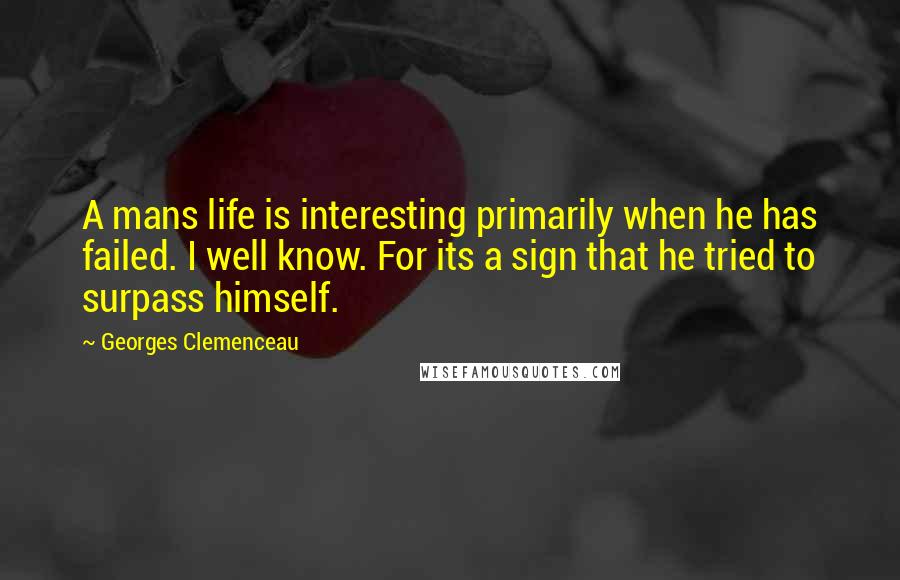 Georges Clemenceau Quotes: A mans life is interesting primarily when he has failed. I well know. For its a sign that he tried to surpass himself.