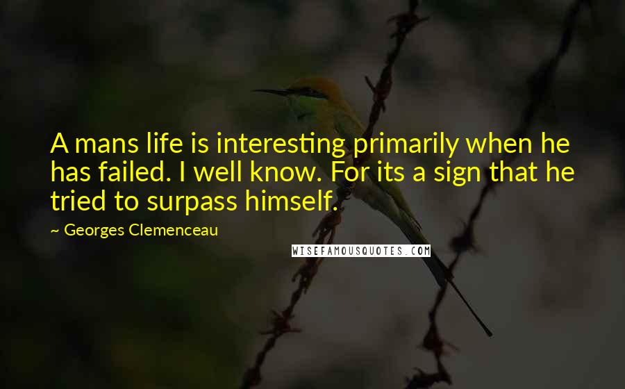 Georges Clemenceau Quotes: A mans life is interesting primarily when he has failed. I well know. For its a sign that he tried to surpass himself.