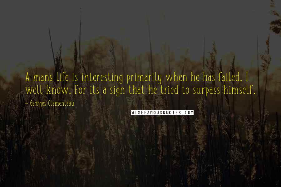 Georges Clemenceau Quotes: A mans life is interesting primarily when he has failed. I well know. For its a sign that he tried to surpass himself.